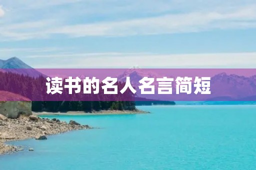 读书的名人名言简短，读书的名人名言简短100句