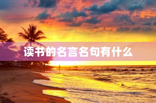 读书的名言名句有什么,读书的名言名句有什么带作者的作品 读书的名言名句有什么,读书的名言名句有什么带作者的作品