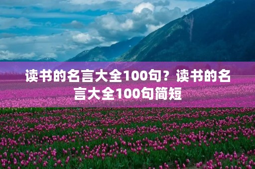 读书的名言大全100句？读书的名言大全100句简短