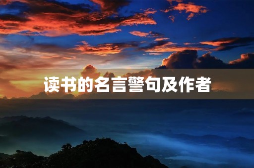 读书的名言警句及作者(古代关于读书的名言警句及作者) 读书的名言警句及作者(古代关于读书的名言警句及作者)