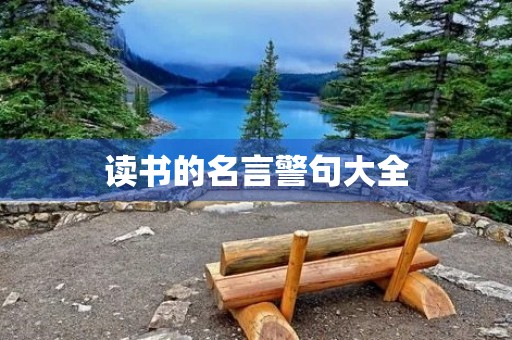 读书的名言警句大全(读书的名言警句大全短的) 读书的名言警句大全(读书的名言警句大全短的)