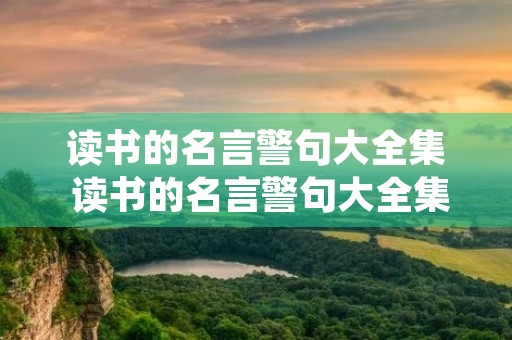 读书的名言警句大全集 读书的名言警句大全集简短 读书的名言警句大全集 读书的名言警句大全集简短