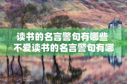 读书的名言警句有哪些 不爱读书的名言警句有哪些 读书的名言警句有哪些 不爱读书的名言警句有哪些