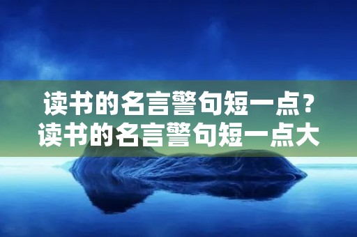 读书的名言警句短一点？读书的名言警句短一点大全