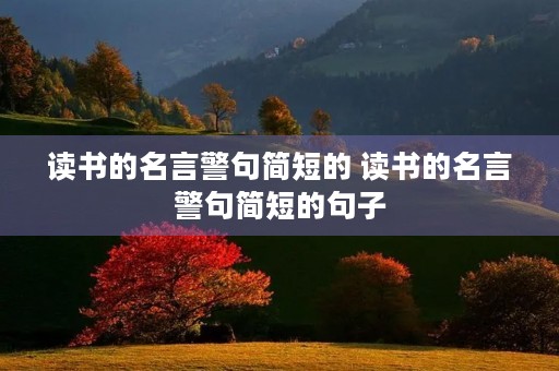 读书的名言警句简短的 读书的名言警句简短的句子 读书的名言警句简短的 读书的名言警句简短的句子