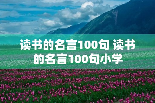读书的名言100句 读书的名言100句小学 读书的名言100句 读书的名言100句小学