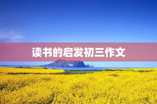 读书的启发初三作文 读书的启发初三作文