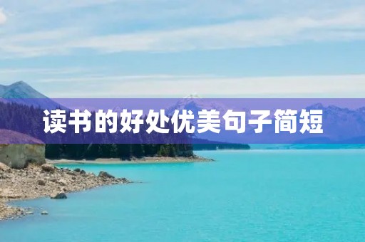 读书的好处优美句子简短,读书的好处优美句子简短英语 读书的好处优美句子简短,读书的好处优美句子简短英语