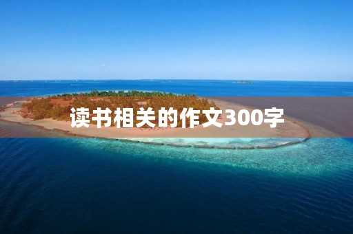 读书相关的作文300字 读书相关的作文300字