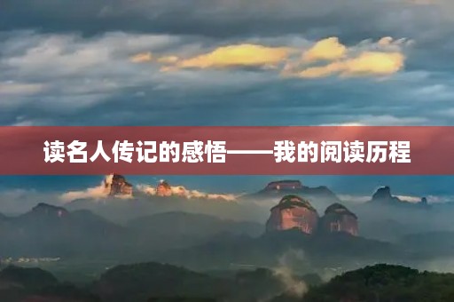 读名人传记的感悟——我的阅读历程 读名人传记的感悟——我的阅读历程