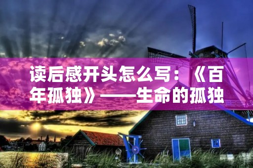 读后感开头怎么写：《百年孤独》——生命的孤独