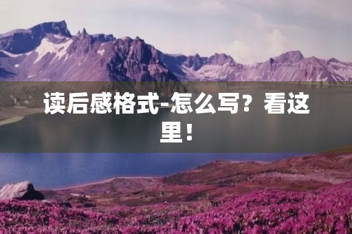 读后感格式-怎么写？看这里！