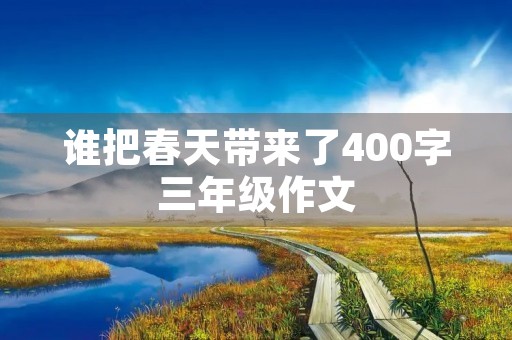 谁把春天带来了400字三年级作文 谁把春天带来了400字三年级作文