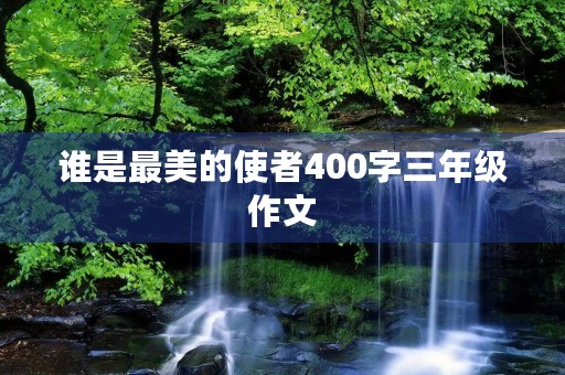 谁是最美的使者400字三年级作文