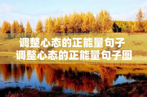 调整心态的正能量句子 调整心态的正能量句子图片 调整心态的正能量句子 调整心态的正能量句子图片