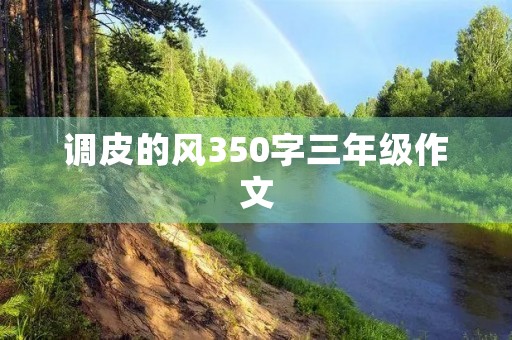 调皮的风350字三年级作文 调皮的风350字三年级作文