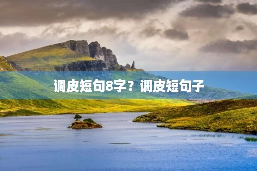 调皮短句8字？调皮短句子