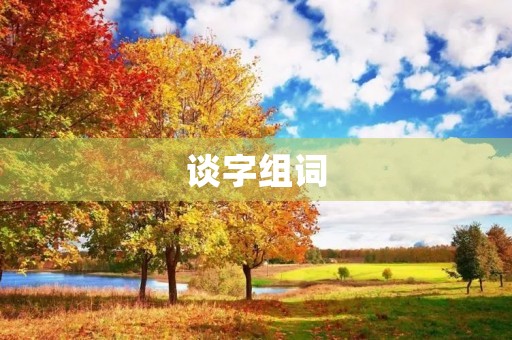 谈字组词(谈的组词) 谈字组词(谈的组词)