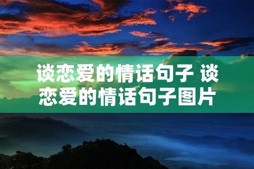 谈恋爱的情话句子 谈恋爱的情话句子图片 谈恋爱的情话句子 谈恋爱的情话句子图片