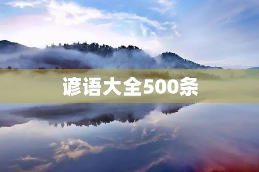 谚语大全500条,经典谚语100句 谚语大全500条,经典谚语100句