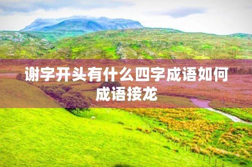 谢字开头有什么四字成语如何成语接龙