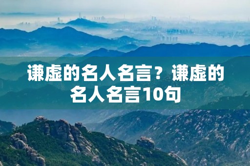 谦虚的名人名言？谦虚的名人名言10句