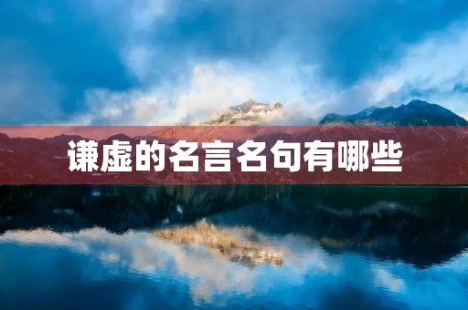 谦虚的名言名句有哪些(谦虚的名言名句有哪些四年级)