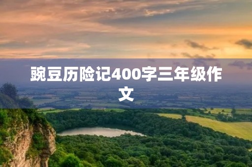 豌豆历险记400字三年级作文