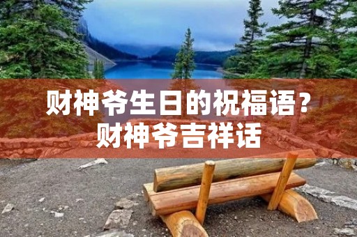 财神爷生日的祝福语？财神爷吉祥话