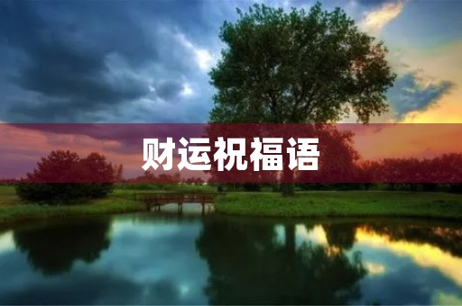 财运祝福语,祝愿财运好的句子 财运祝福语,祝愿财运好的句子