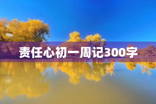 责任心初一周记300字 责任心初一周记300字