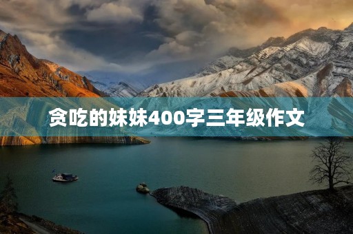 贪吃的妹妹400字三年级作文