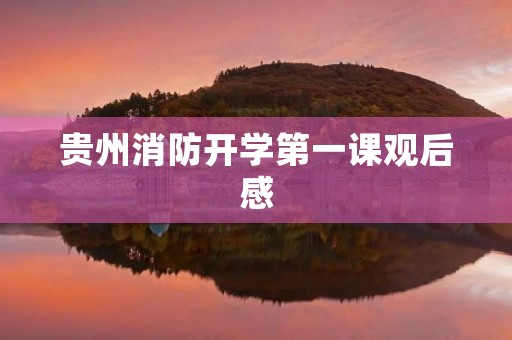 贵州消防开学第一课观后感 贵州消防开学第一课观后感