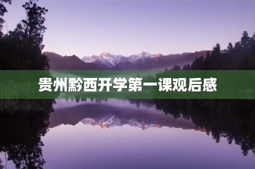 贵州黔西开学第一课观后感 贵州黔西开学第一课观后感