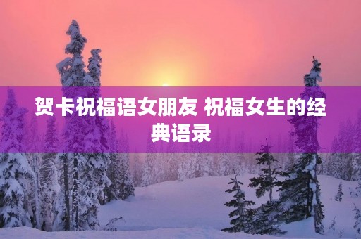 贺卡祝福语女朋友 祝福女生的经典语录