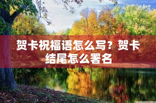 贺卡祝福语怎么写？贺卡结尾怎么署名