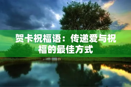 贺卡祝福语:传递爱与祝福的最佳方式 贺卡祝福语:传递爱与祝福的最佳方式