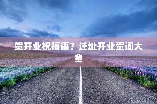 贺开业祝福语?迁址开业贺词大全