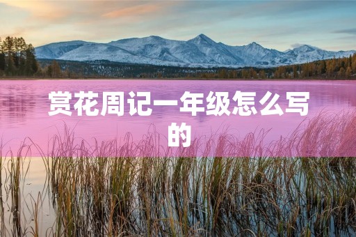 赏花周记一年级怎么写的 赏花周记一年级怎么写的