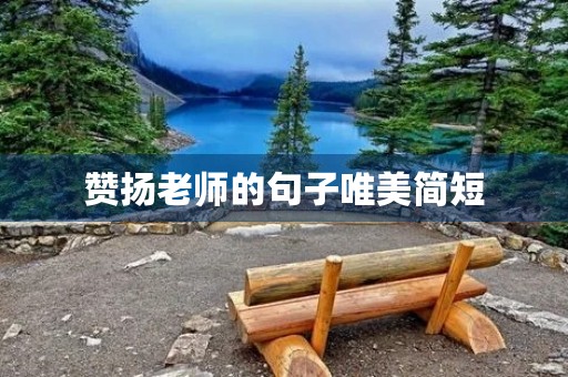 赞扬老师的句子唯美简短,赞扬老师的句子唯美简短比喻句 赞扬老师的句子唯美简短,赞扬老师的句子唯美简短比喻句