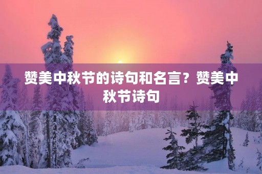 赞美中秋节的诗句和名言?赞美中秋节诗句 赞美中秋节的诗句和名言?赞美中秋节诗句