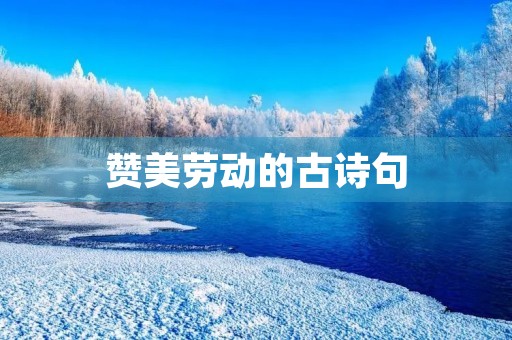 赞美劳动的古诗句,赞美劳动的古诗句子 赞美劳动的古诗句,赞美劳动的古诗句子
