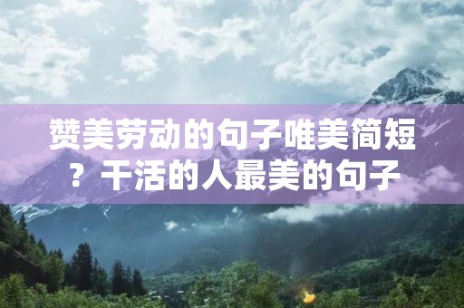 赞美劳动的句子唯美简短？干活的人最美的句子