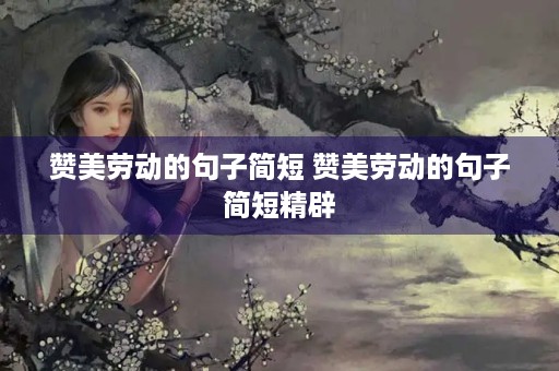 赞美劳动的句子简短 赞美劳动的句子简短精辟 赞美劳动的句子简短 赞美劳动的句子简短精辟