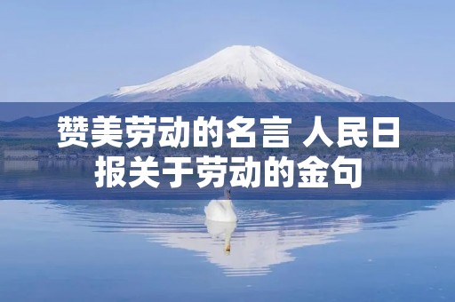 赞美劳动的名言 人民日报关于劳动的金句 赞美劳动的名言 人民日报关于劳动的金句