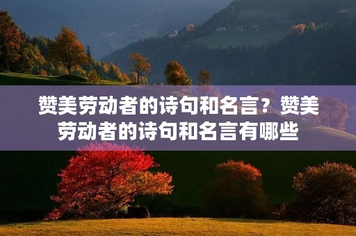 赞美劳动者的诗句和名言?赞美劳动者的诗句和名言有哪些 赞美劳动者的诗句和名言?赞美劳动者的诗句和名言有哪些
