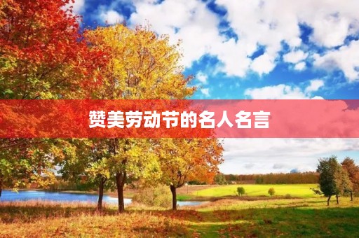 赞美劳动节的名人名言(赞美劳动节的名人名言大全) 赞美劳动节的名人名言(赞美劳动节的名人名言大全)