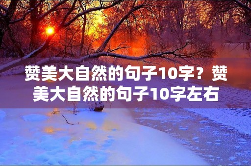 赞美大自然的句子10字？赞美大自然的句子10字左右