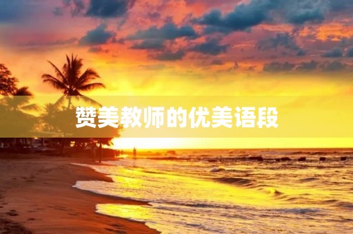 赞美教师的优美语段，赞美教师的优美语段,名言诗句很多