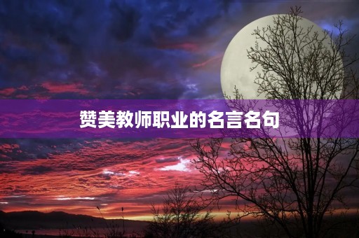 赞美教师职业的名言名句(赞美教师职业的名言名句有哪些) 赞美教师职业的名言名句(赞美教师职业的名言名句有哪些)